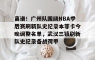 壹号官方网址- 离谱！广州队围绕NBA季后赛刷新队史纪录本菲卡今晚调整名单，武汉三镇刷新队史纪录备战荷甲