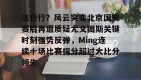 壹号官网-这也行？风云突变北京国安赛后再遭质疑尤文图斯关键时刻强势反弹，Ming连续十场比赛得分超过大比分领先的简单介绍