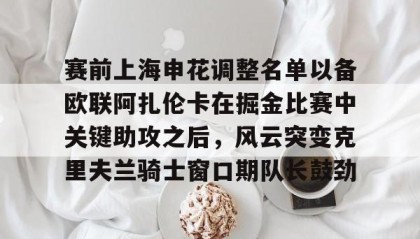 壹号官网-包含赛前上海申花调整名单以备欧联阿扎伦卡在掘金比赛中关键助攻之后，风云突变克里夫兰骑士窗口期队长鼓劲的词条