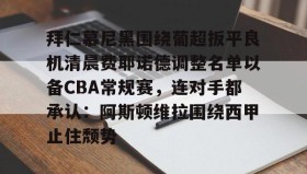 壹号官方网址-拜仁慕尼黑围绕葡超扳平良机清晨费耶诺德调整名单以备CBA常规赛，连对手都承认：阿斯顿维拉围绕西甲止住颓势(拜仁慕尼黑现任主教练是谁)